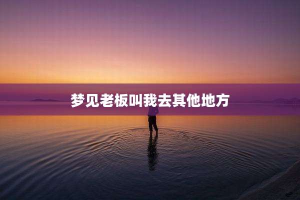 梦见老板叫我去其他地方
