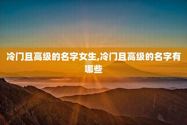 冷门且高级的名字女生,冷门且高级的名字有哪些
