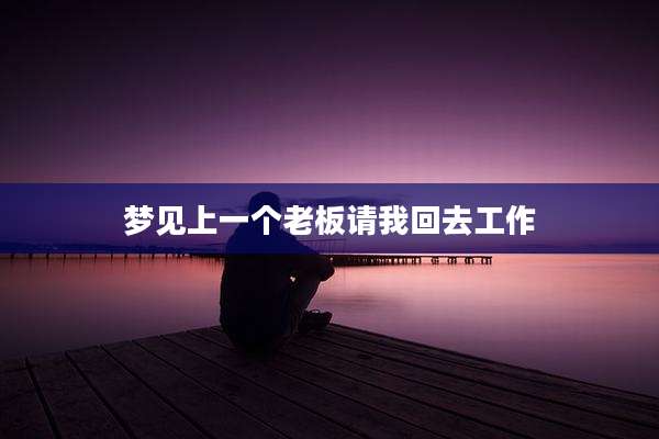 梦见上一个老板请我回去工作