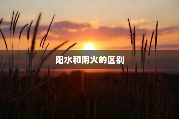 阳水和阴火的区别
