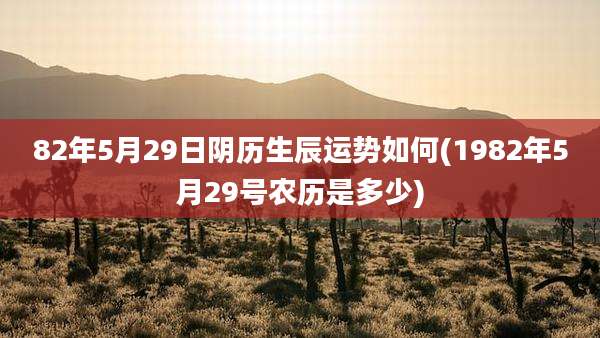 82年5月29日阴历生辰运势如何(1982年5月29号农历是多少)
