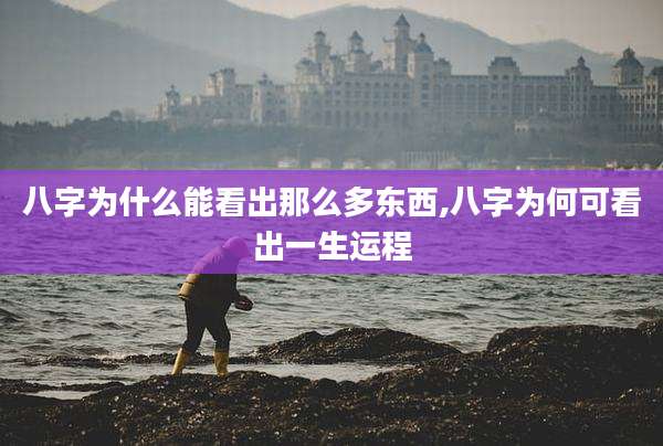 八字为什么能看出那么多东西,八字为何可看出一生运程