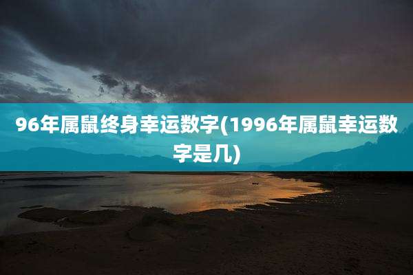 96年属鼠终身幸运数字(1996年属鼠幸运数字是几)