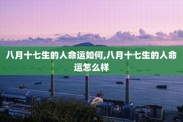 八月十七生的人命运如何,八月十七生的人命运怎么样