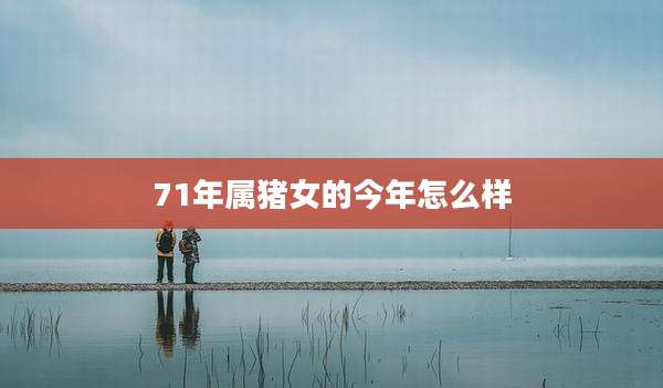 71年属猪女的今年怎么样