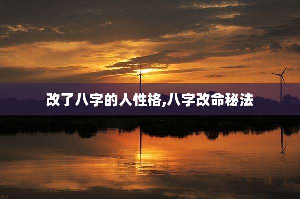 改了八字的人性格,八字改命秘法