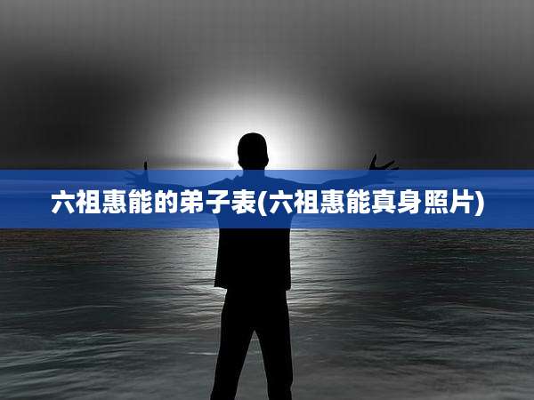 六祖惠能的弟子表(六祖惠能真身照片)
