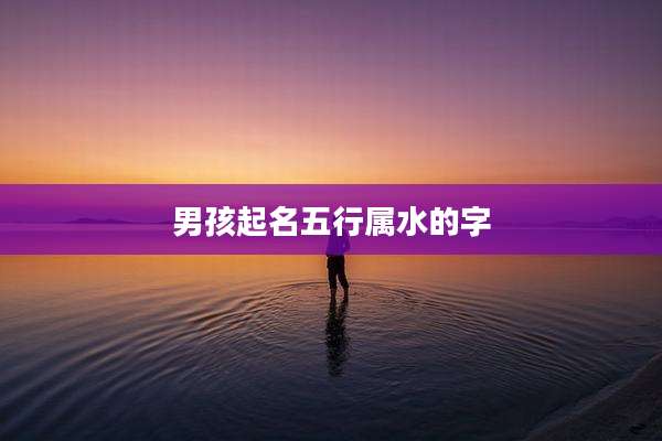 男孩起名五行属水的字