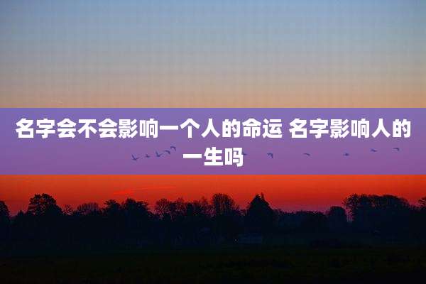 名字会不会影响一个人的命运 名字影响人的一生吗