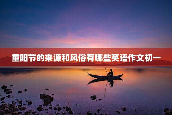 重阳节的来源和风俗有哪些英语作文初一