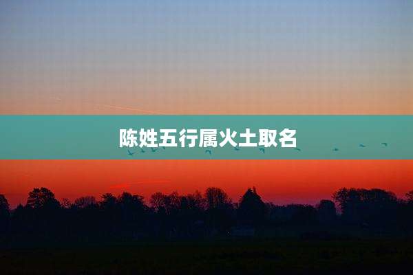 陈姓五行属火土取名