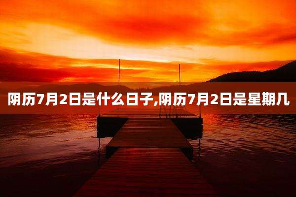阴历7月2日是什么日子,阴历7月2日是星期几