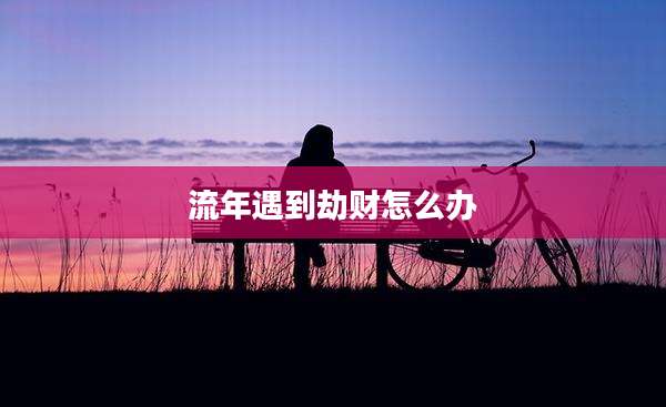 流年遇到劫财怎么办