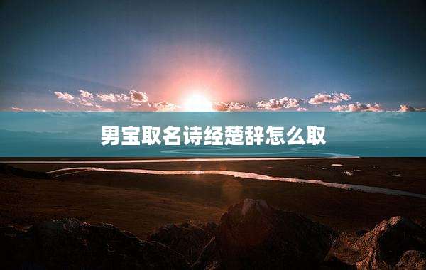 男宝取名诗经楚辞怎么取