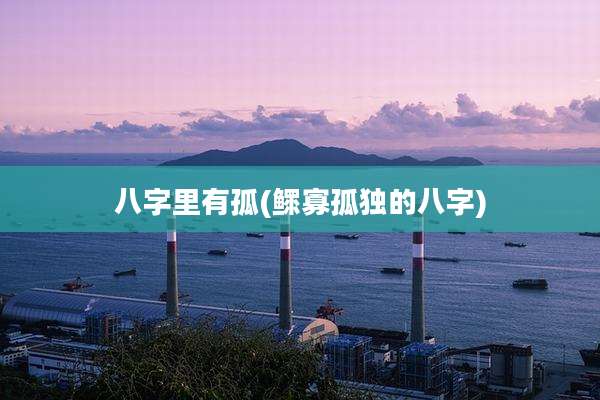 八字里有孤(鳏寡孤独的八字)