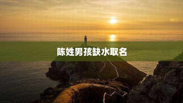 陈姓男孩缺水取名