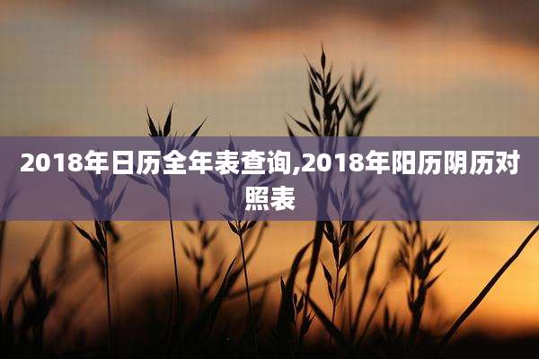 2018年日历全年表查询,2018年阳历阴历对照表