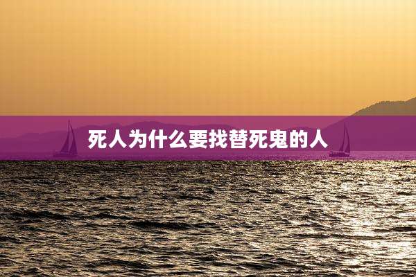 死人为什么要找替死鬼的人
