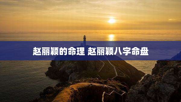 赵丽颖的命理 赵丽颖八字命盘