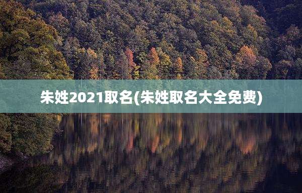 朱姓2021取名(朱姓取名大全免费)