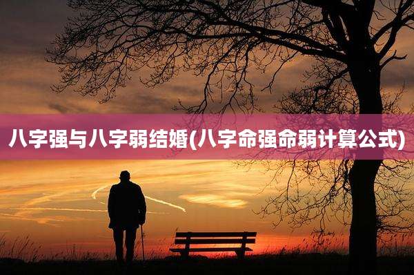八字强与八字弱结婚(八字命强命弱计算公式)