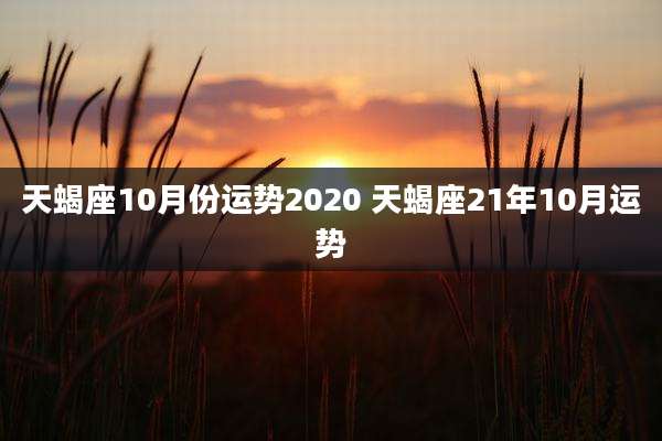 天蝎座10月份运势2020 天蝎座21年10月运势
