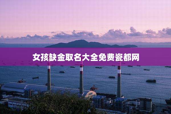 女孩缺金取名大全免费瓷都网