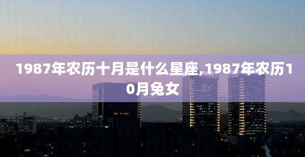 1987年农历十月是什么星座,1987年农历10月兔女