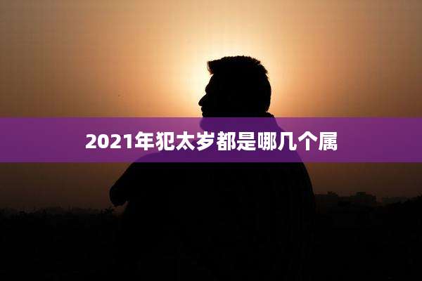 2021年犯太岁都是哪几个属