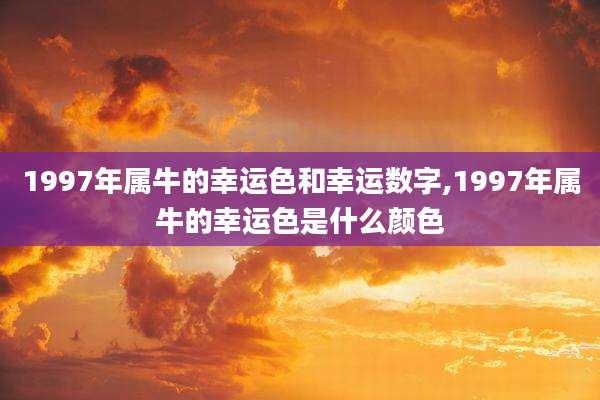 1997年属牛的幸运色和幸运数字,1997年属牛的幸运色是什么颜色