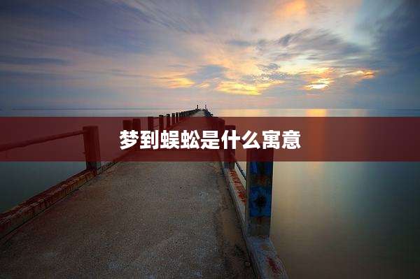 梦到蜈蚣是什么寓意
