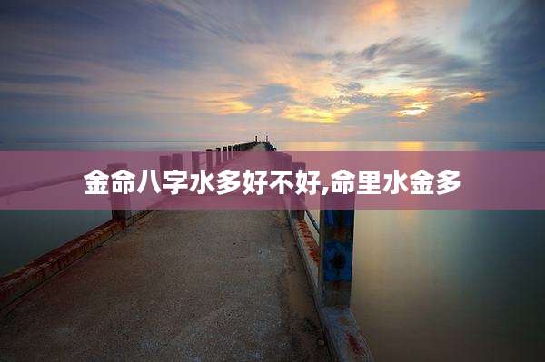 金命八字水多好不好,命里水金多