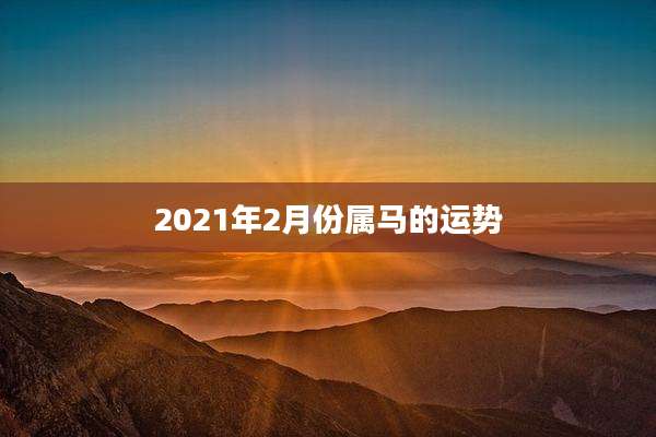 2021年2月份属马的运势