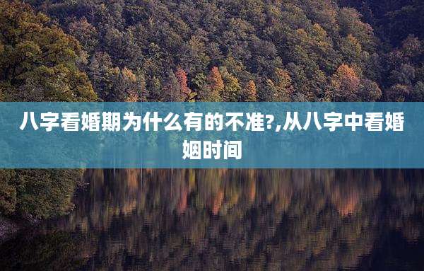 八字看婚期为什么有的不准?,从八字中看婚姻时间