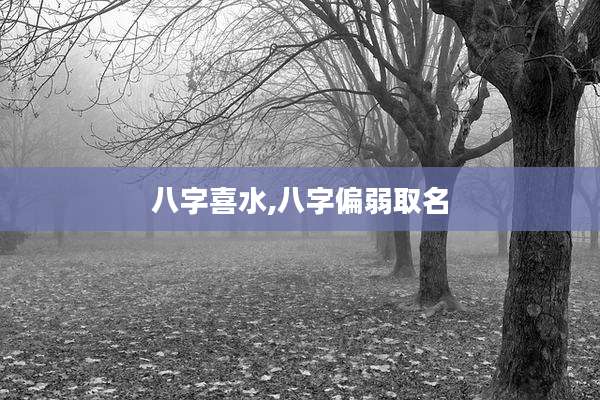 八字喜水,八字偏弱取名