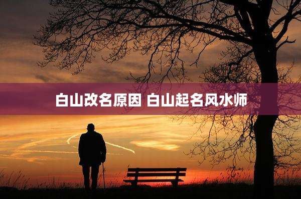 白山改名原因 白山起名风水师