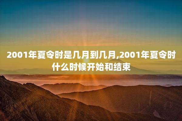 2001年夏令时是几月到几月,2001年夏令时什么时候开始和结束