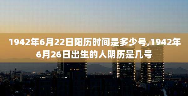 1942年6月22日阳历时间是多少号,1942年6月26日出生的人阴历是几号