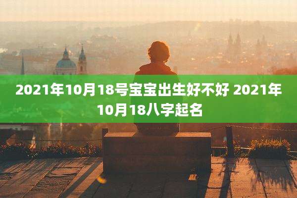 2021年10月18号宝宝出生好不好 2021年10月18八字起名