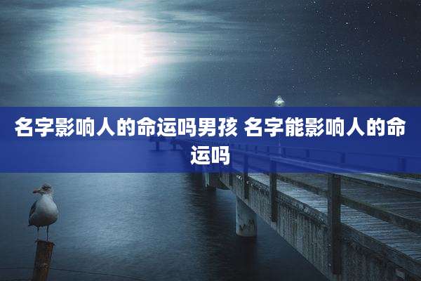 名字影响人的命运吗男孩 名字能影响人的命运吗
