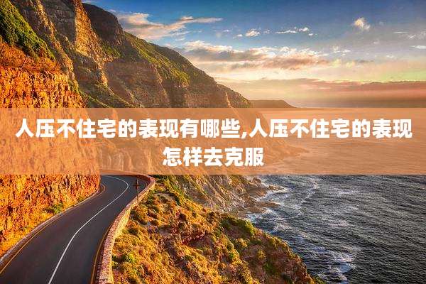 人压不住宅的表现有哪些,人压不住宅的表现怎样去克服