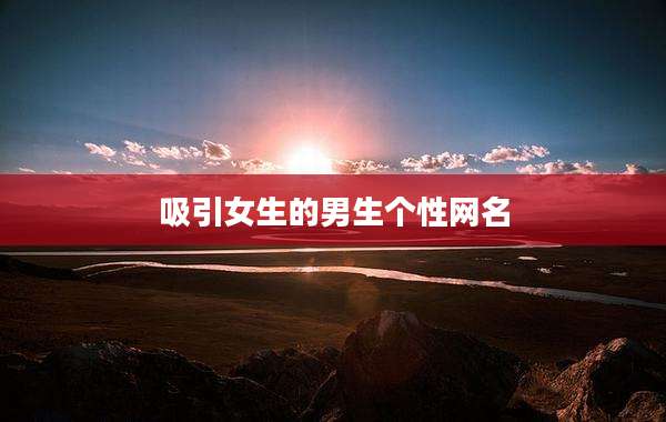 吸引女生的男生个性网名