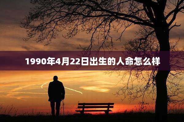 1990年4月22日出生的人命怎么样