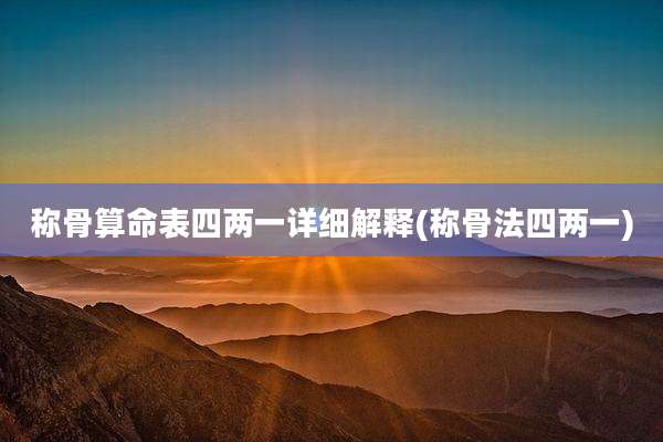 称骨算命表四两一详细解释(称骨法四两一)