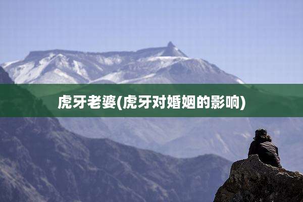 虎牙老婆(虎牙对婚姻的影响)
