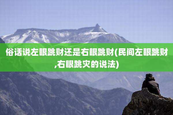 俗话说左眼跳财还是右眼跳财(民间左眼跳财,右眼跳灾的说法)