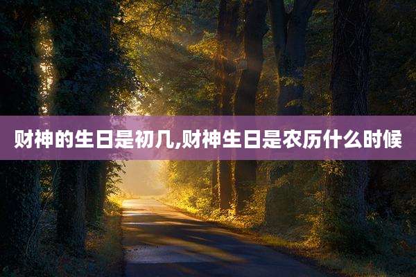 财神的生日是初几,财神生日是农历什么时候