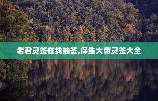 老君灵签在线抽签,保生大帝灵签大全