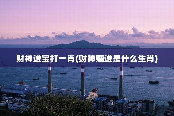 财神送宝打一肖(财神赠送是什么生肖)