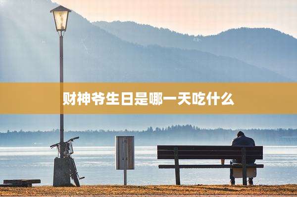 财神爷生日是哪一天吃什么